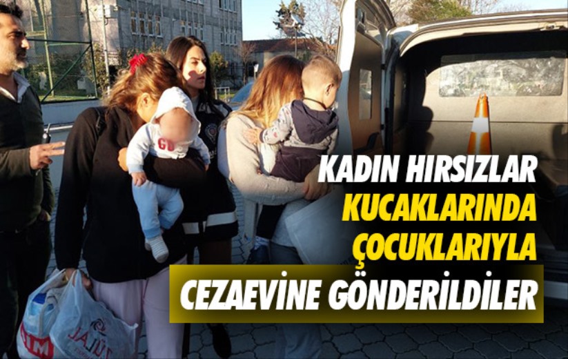 Samsun'da kadın hırsızlar kucaklarında çocuklarıyla cezaevine gönderildiler