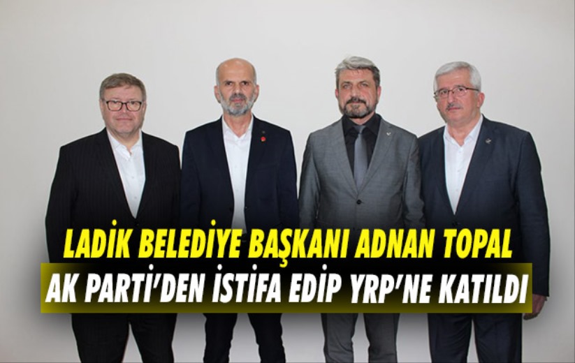 Ladik Belediye Başkanı Adnan Topal AK Parti'den istifa edip YRP'ne katıldı 