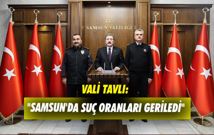Samsun Valisi Tavlı: 'Samsun'da suç oranları geriledi'