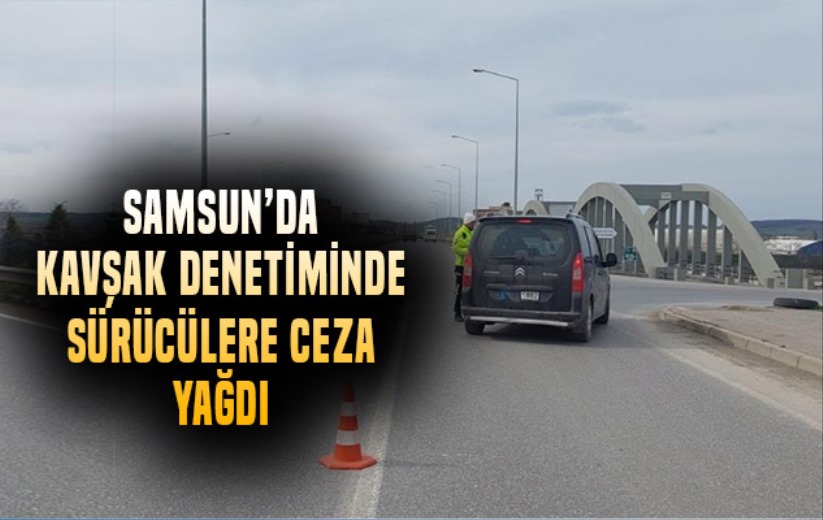 Samsun'da kavşak denetiminde sürücülere ceza yağdı!