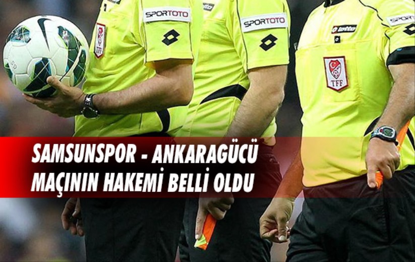 Samsunspor - Ankaragücü maçının hakemi belli oldu