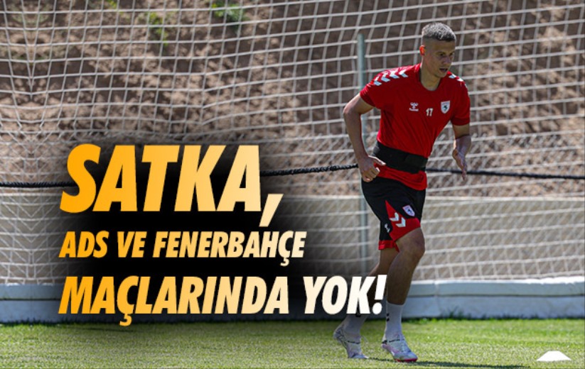 Satka, ADS ve Fenerbahçe Maçlarında Yok!