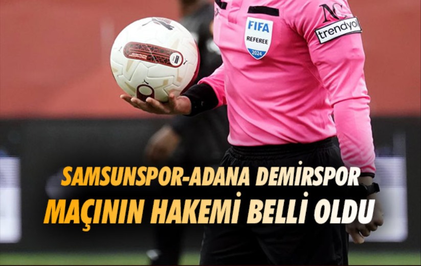 Samsunspor-Adana Demirspor maçının hakemi belli oldu. 