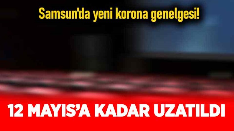 Samsun'da yeni korona genelgesi! 12 Mayıs'a kadar uzatıldı