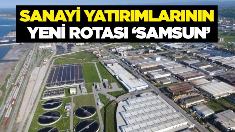 Sanayi yatırımlarının yeni rotası 'Samsun'