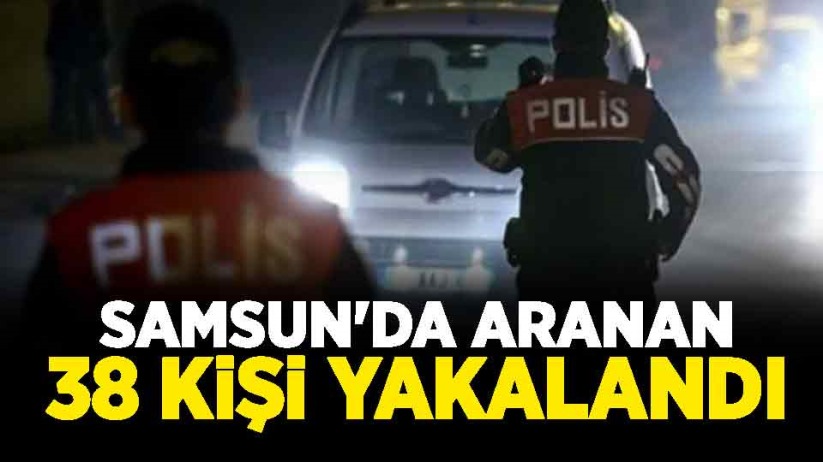 Samsun'da aranan 38 kişi yakalandı
