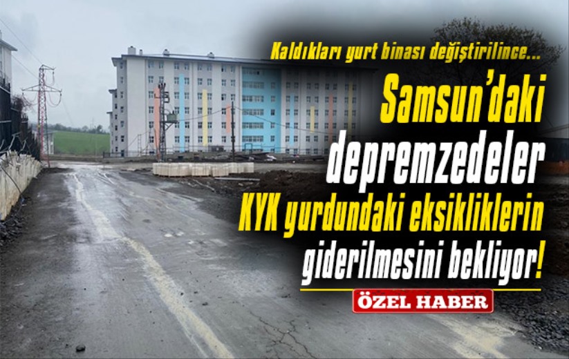 Samsun'da depremzedeler KYK yurdundaki eksikliklerin giderilmesini bekliyor!