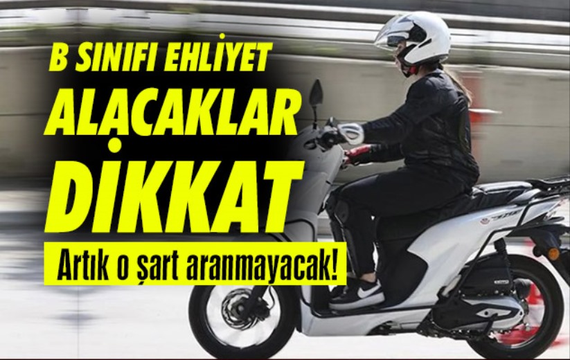 B sınıfı ehliyet alacak olanları ilgilendiriyor; Artık o şart aranmayacak