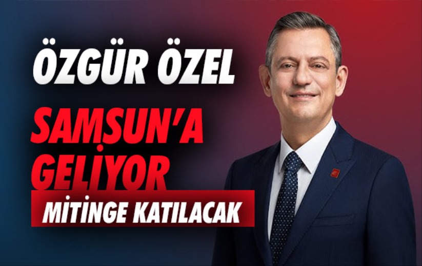Özgür Özel, Samsun'a geliyor: Mitinge katılacak