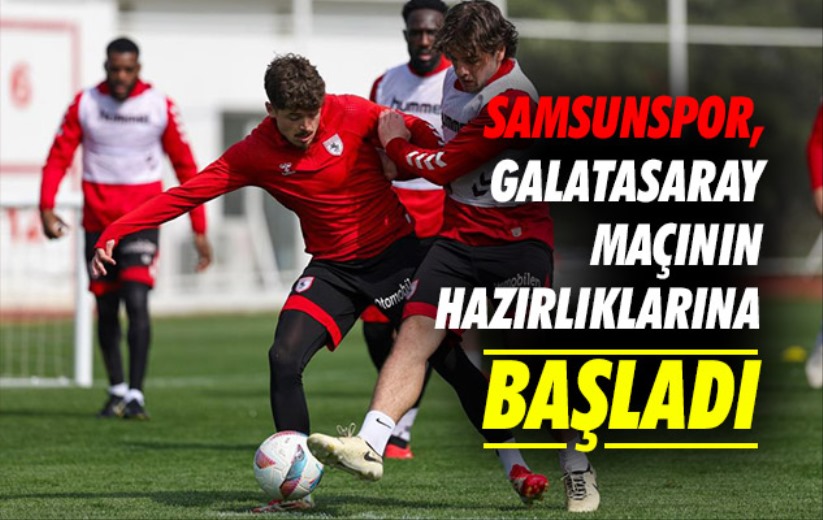 Samsunspor, Galatasaray maçının hazırlıklarına başladı