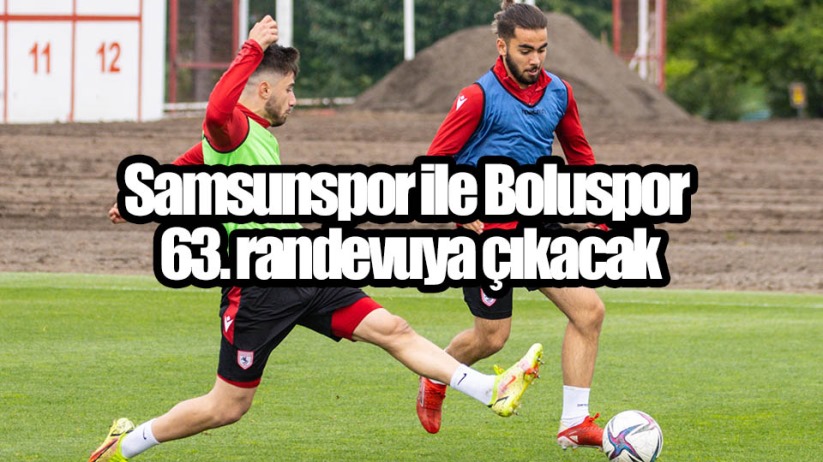 Samsunspor ile Boluspor 63. randevuya çıkacak