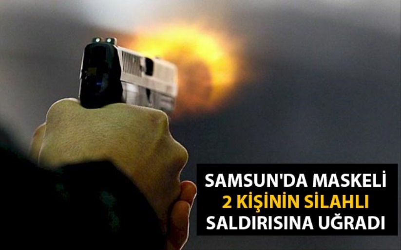 Samsun'da maskeli 2 kişinin silahlı saldırısına uğradı