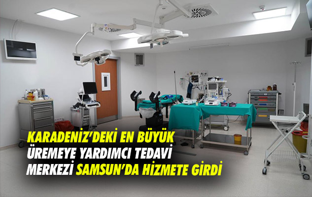 Karadeniz'deki en büyük Üremeye Yardımcı Tedavi Merkezi Samsun'da hizmete girdi