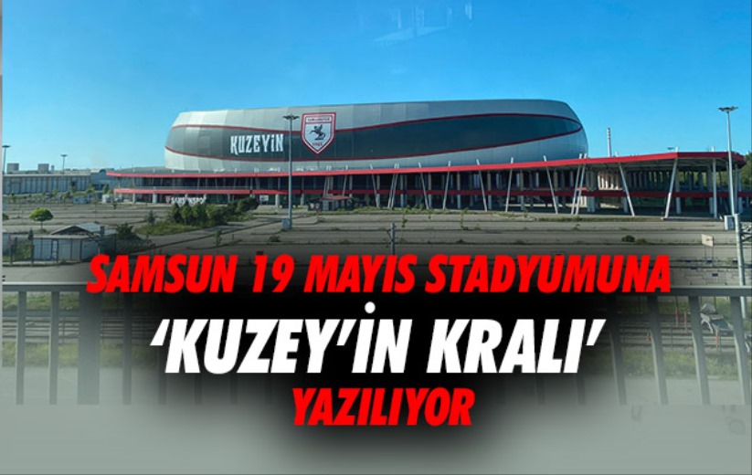 Samsun 19 Mayıs Stadyumuna 'Kuzey'in Kralı' Yazılıyor