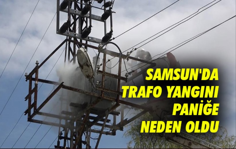Samsun'da trafo yangını paniğe neden oldu
