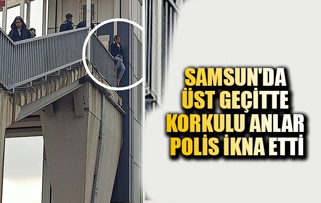 Samsun'da üst geçidin korkuluklarına çıkan kadını polis ikna etti
