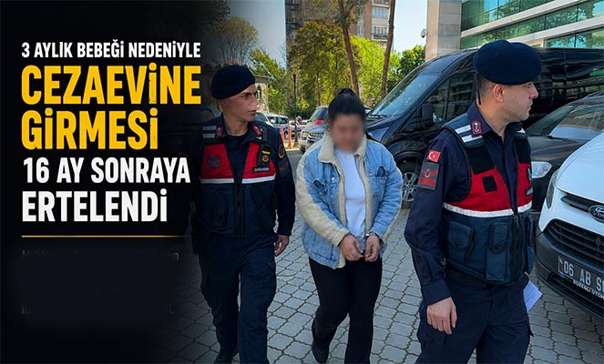 3 aylık bebeği nedeniyle cezaevine girmesi 16 ay sonraya ertelendi