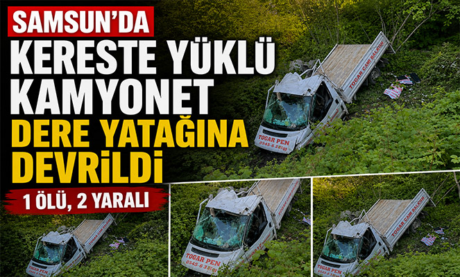 Samsun'da kereste yüklü kamyonet dere yatağına devrildi: 1 ölü, 2 yaralı