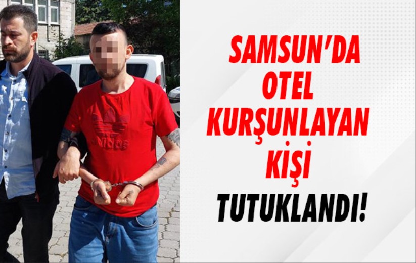 Samsun'da otel kurşunlayıp bir kişiyi silahla yaralayan şahıs tutuklandı