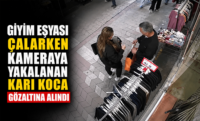 Giyim eşyası çalarken kameraya yakalanan karı koca gözaltına alındı