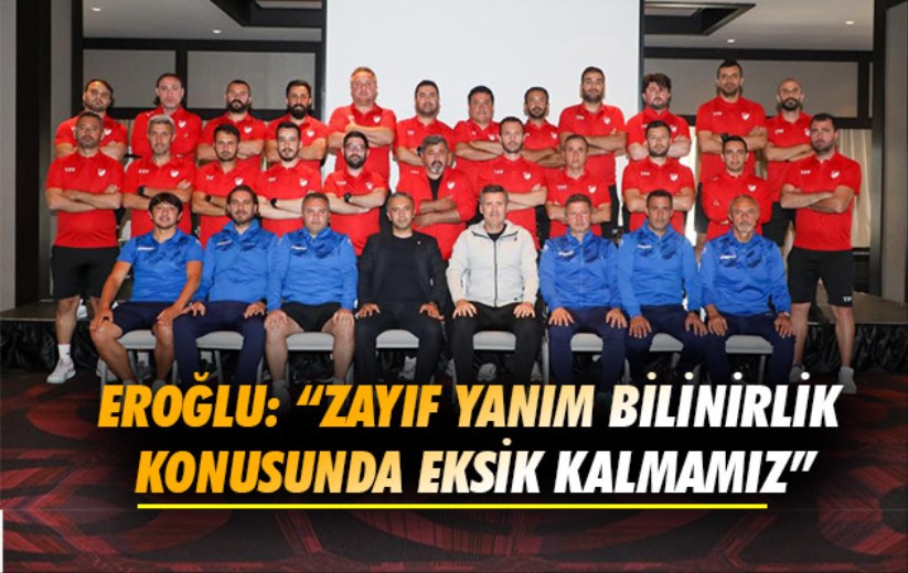 Eroğlu: 'Zayıf yanım bilinirlik konusunda eksik kalmamız'