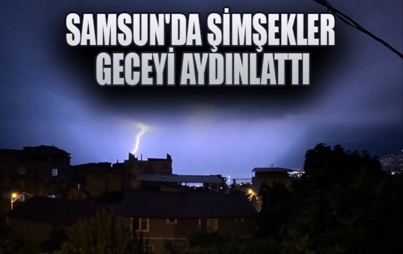 Samsun'da şimşekler geceyi aydınlattı