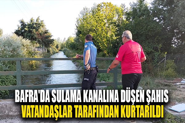 Bafra'da sulama kanalına düşen şahıs vatandaşlar tarafından kurtarıldı