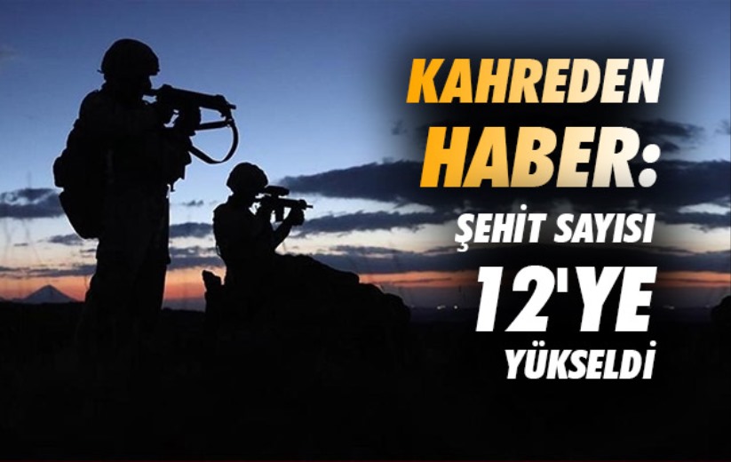 Kahreden haber: Şehit sayısı 12'ye yükseldi