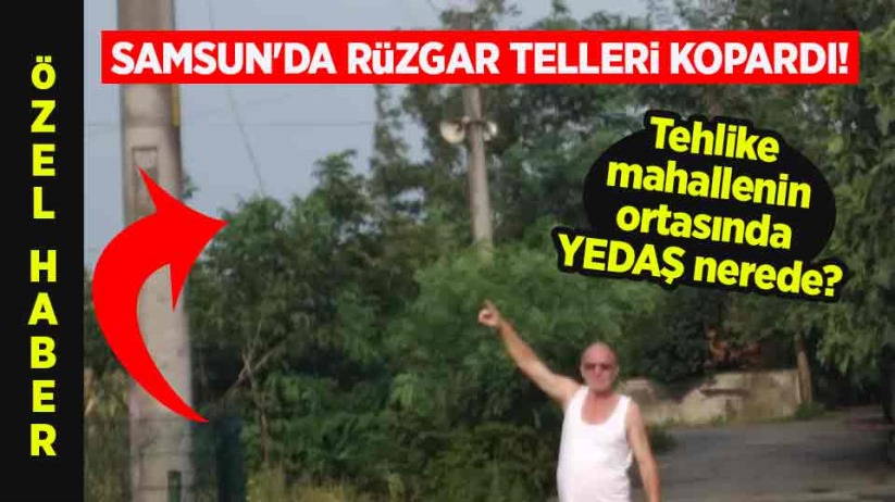 Samsun'da rüzgar telleri kopardı! Tehlike mahallenin ortasında YEDAŞ nerede?