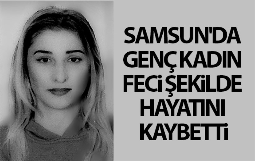 Samsun'da genç kadın feci şekilde hayatını kaybetti