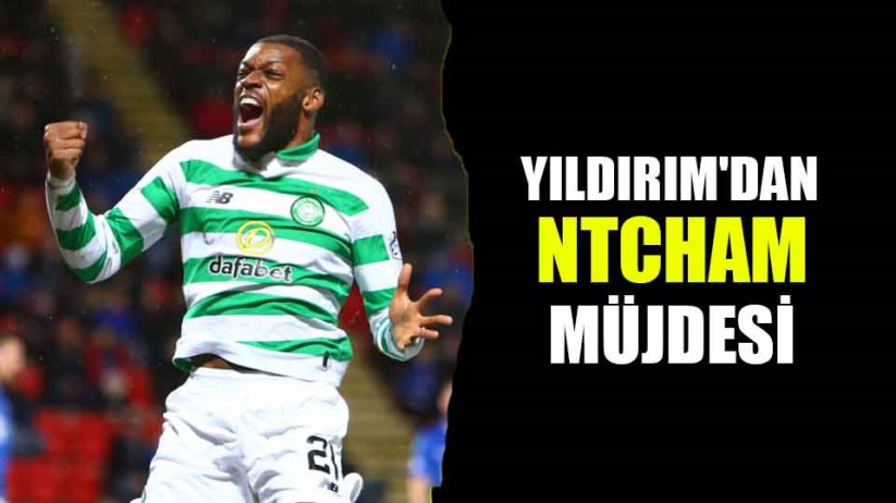 Yıldırım'dan Ntcham Müjdesi