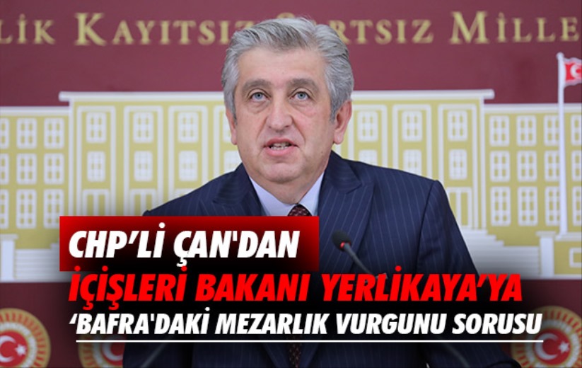 CHP'li Çan'dan İçişleri Bakanı Yerlikaya'ya 'Bafra'daki mezarlık vurgunu sorusu