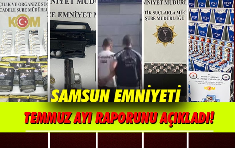 Samsun Emniyeti Temmuz ayı raporunu açıkladı!