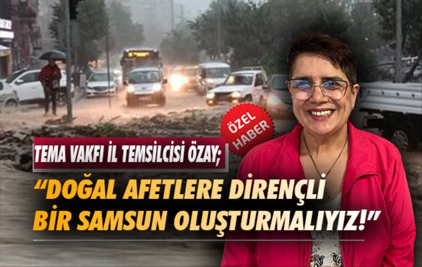 'Doğal afetlere karşı dirençli bir Samsun oluşturmalıyız!'