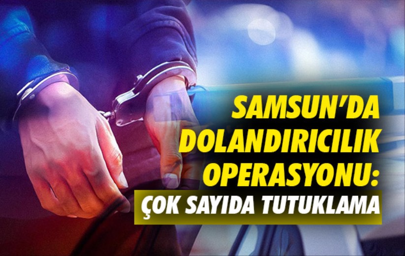 Samsun'da dolandırıcılık operasyonu: Çok sayıda tutuklama