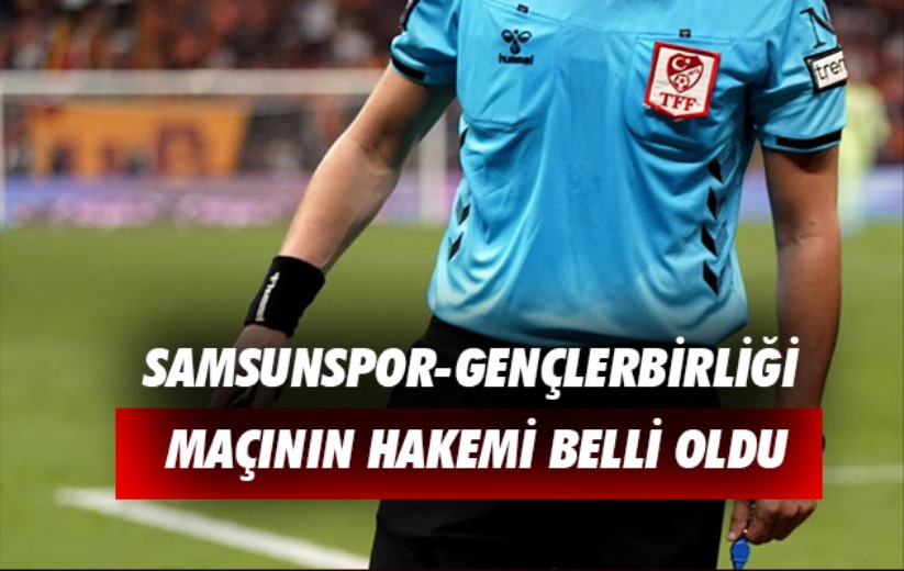 Samsunspor-Gençlerbirliği maçının hakemi belli oldu