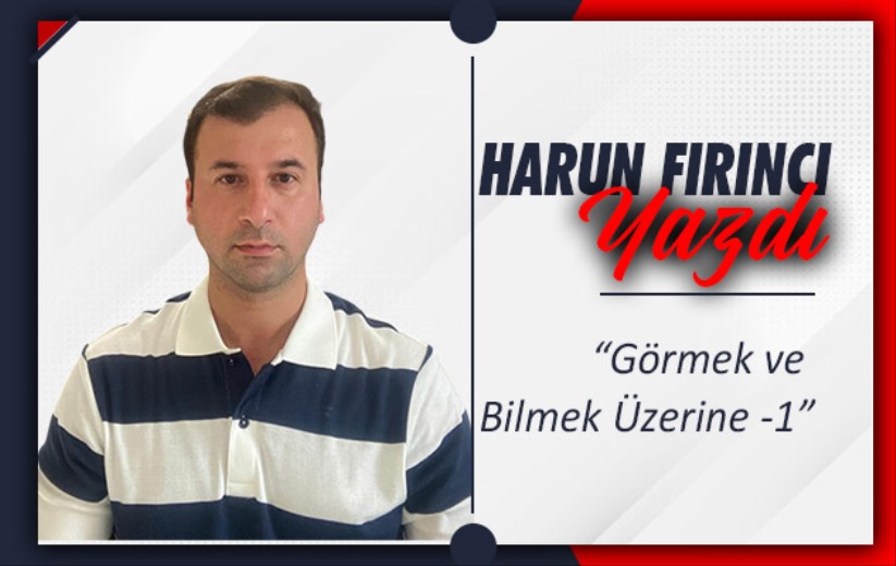 Görmek ve Bilmek Üzerine - 1