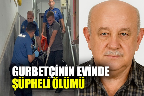 Gurbetçinin evinde şüpheli ölümü