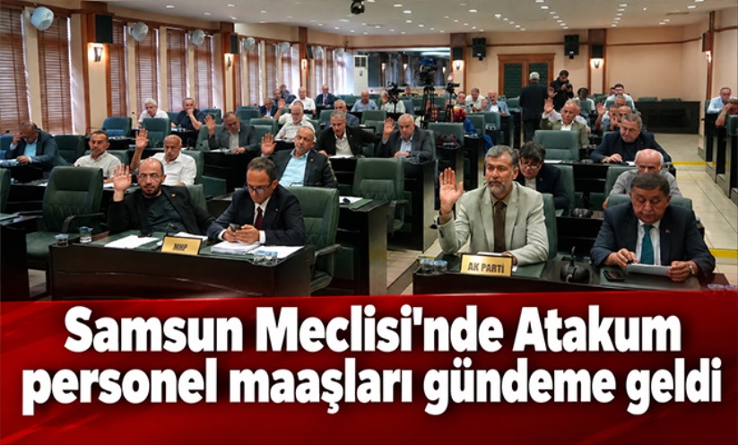 Samsun Meclisi'nde Atakum personel maaşları gündeme geldi