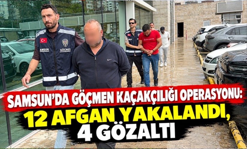 Samsun'da göçmen kaçakçılığı operasyonu: 12 Afgan yakalandı, 4 gözaltı