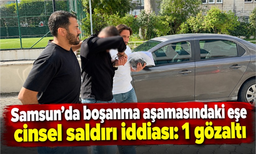 Samsun'da boşanma aşamasındaki eşe cinsel saldırı iddiası: 1 gözaltı