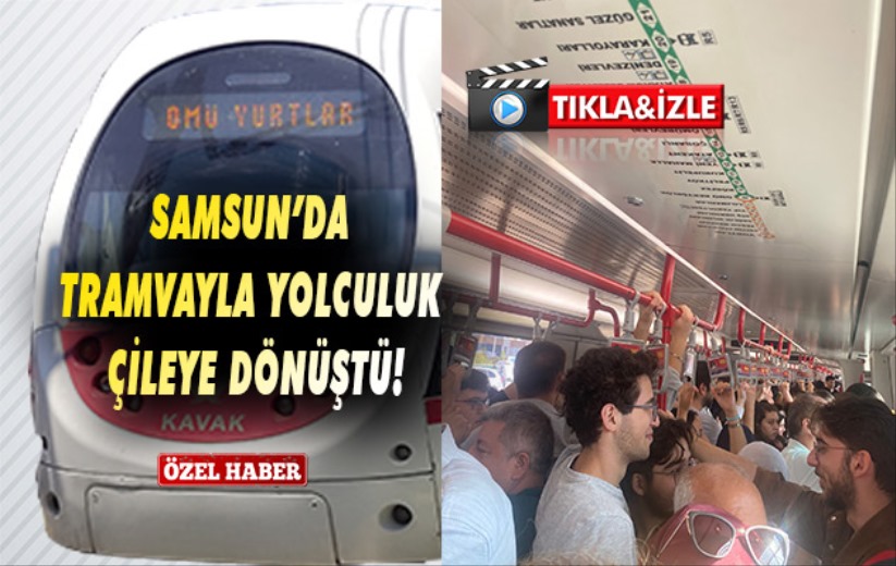Samsun'da Tramvayla yolculuk çileye dönüştü!