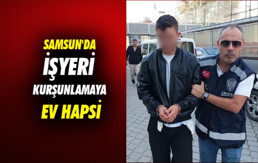 Samsun'da işyeri kurşunlamaya ev hapsi