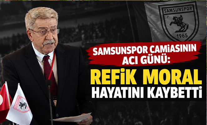 Samsunspor camiasının acı günü: Refik Moral hayatını kaybetti