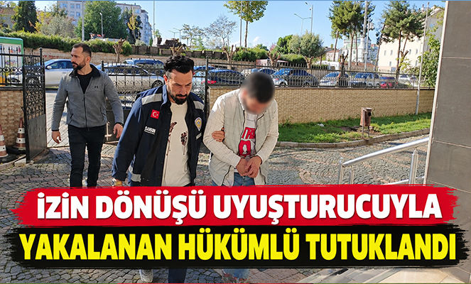 İzin dönüşü uyuşturucuyla yakalanan hükümlü tutuklandı