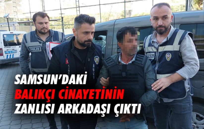 Samsun'daki balıkçı cinayetinin zanlısı arkadaşı çıktı
