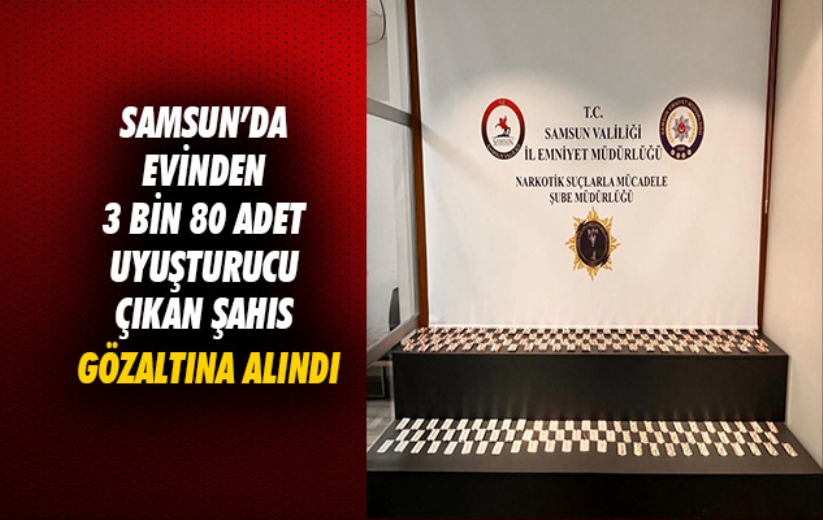 Samsun'da evinden 3 bin 80 adet uyuşturucu çıkan şahıs gözaltına alındı