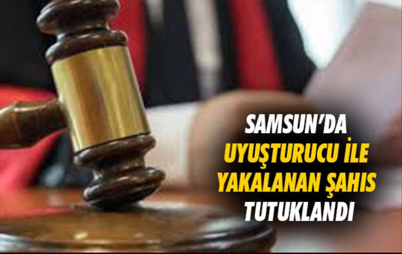 Samsunda uyuşturucu ile yakalanan şahıs tutuklandı