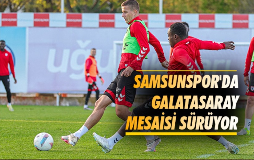 Samsunspor'da Galatasaray Mesaisi Sürüyor 