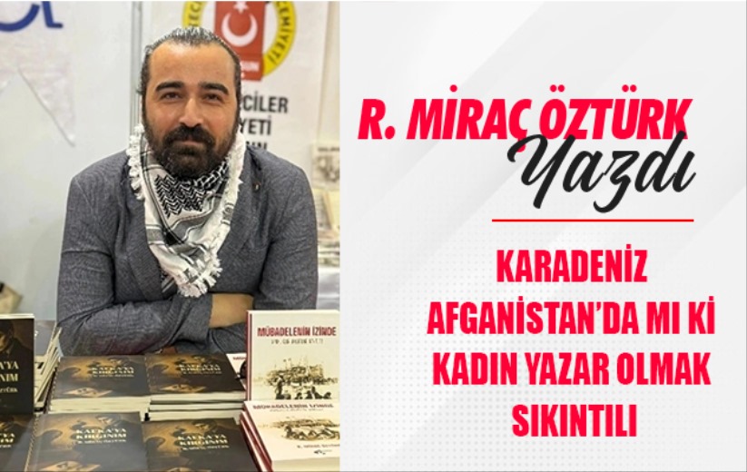 KARADENİZ AFGANİSTAN'DA MI Kİ KADIN YAZAR OLMAK SIKINTILI